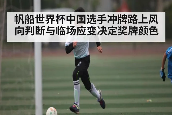 帆船世界杯中国选手冲牌路上风向判断与临场应变决定奖牌颜色 - leyu.com