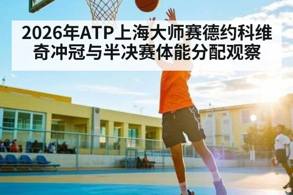 2026年ATP上海大师赛德约科维奇冲冠与半决赛体能分配观察